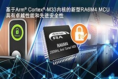瑞薩電子推出基于Arm Cortex－M33的RA6M4 MCU產品群 為物聯網應用提供卓越性能和先進安全性