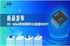 共模半導(dǎo)體推出20V/500mA低功耗低噪聲LDO 穩(wěn)壓器 GM12071